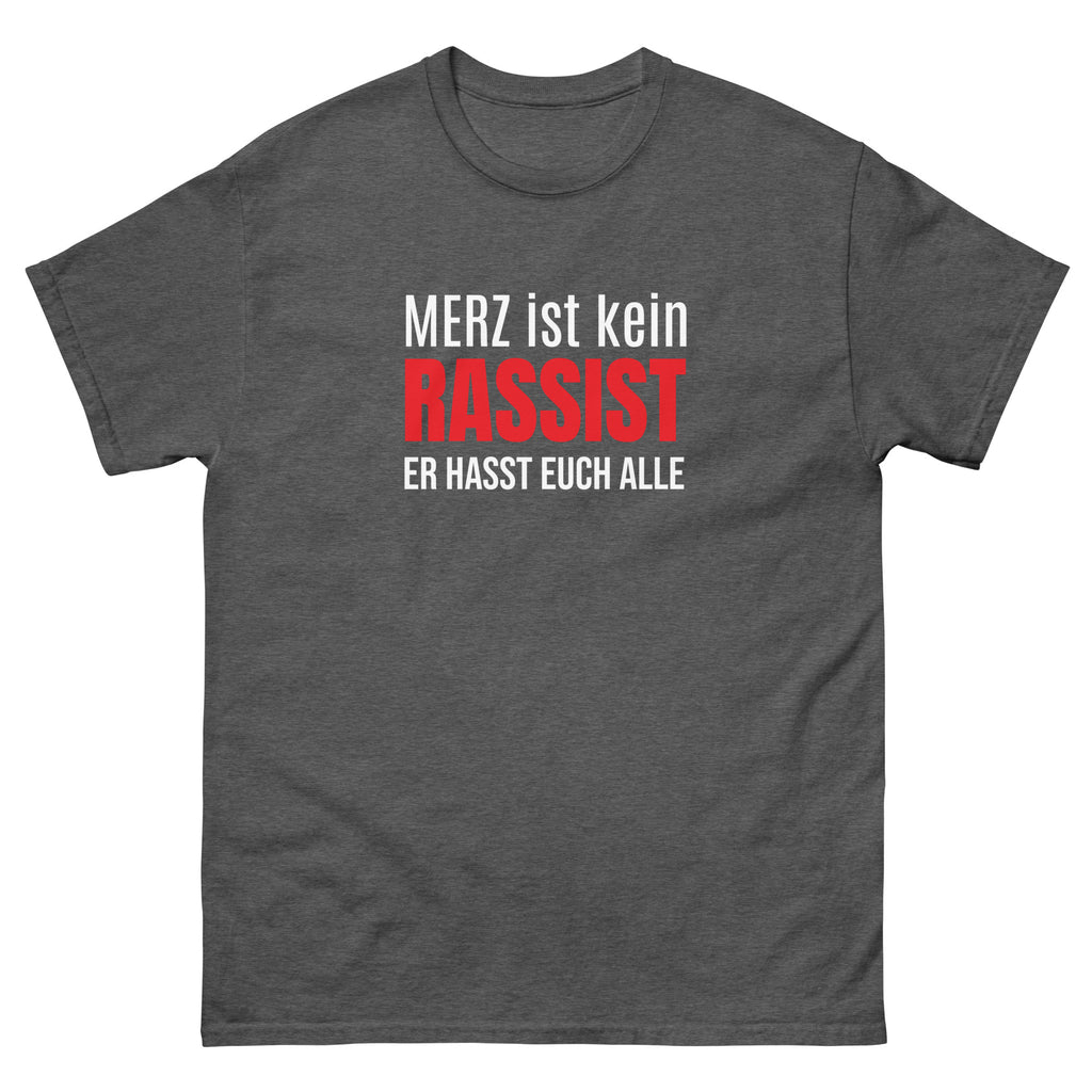 Graues Unisex T‑Shirt mit dem Textmotiv ‚Merz ist kein Rassist, er hasst auch alle‘.
